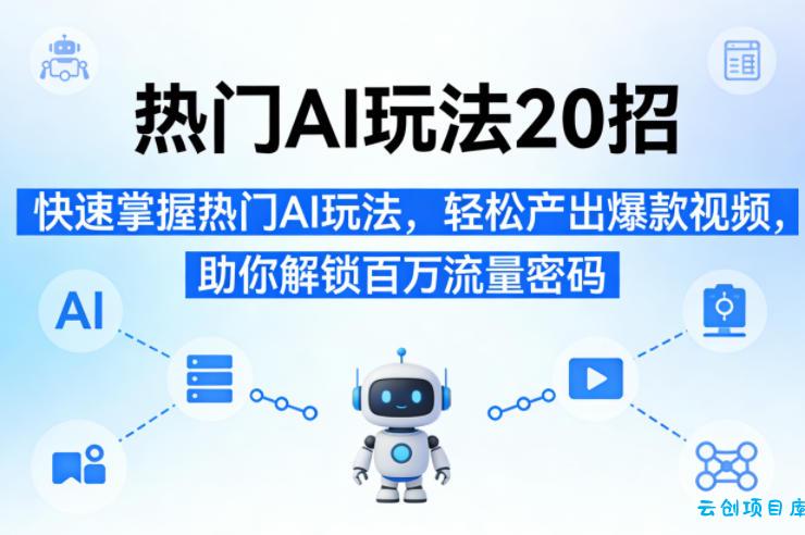 热门AI玩法20招，快速掌握热门AI玩法，轻松产出爆款视频，助你解锁百万流量密码-云创项目库