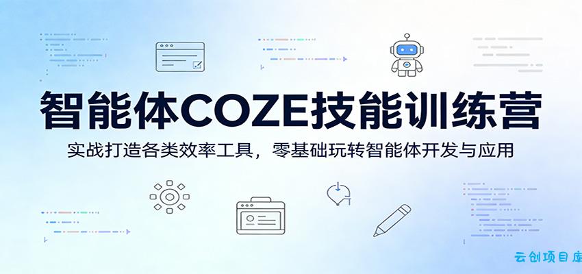 智能体COZE技能训练营：实战打造各类效率工具，零基础玩转智能体开发与应用-云创项目库