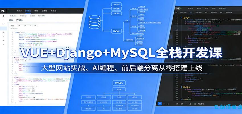 VUE+Django+MySQL全栈开发课：大型网站实战、AI编程、前后端分离从零搭建上线-云创项目库