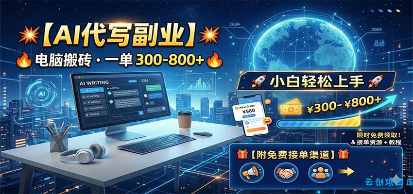 AI代写副业，电脑搬砖，一单300-800+，小白轻松上手，附免费接单渠道-云创项目库