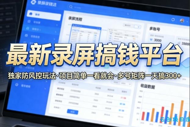 最新录屏搞钱平台，独家的防风控玩法，项目简单，一看就会，多号矩阵一天搞300+【揭秘】-云创项目库