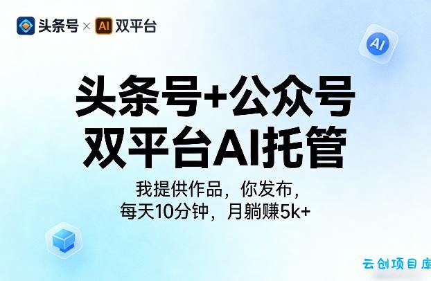 头条号+公众号双平台AI托管，我提供作品，你发布，每天10分钟，月躺賺5k+【揭秘】-云创项目库