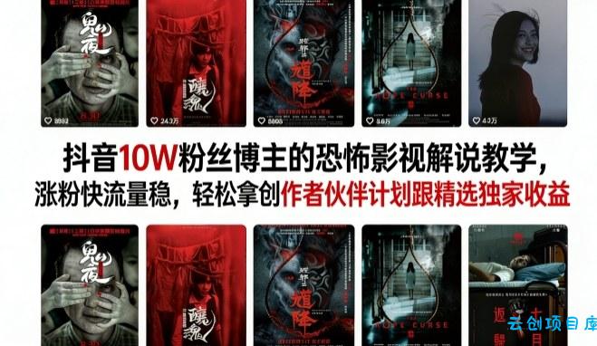 抖音10W粉丝博主的恐怖影视解说教学，涨粉快流量稳，轻松拿创作者伙伴计划跟精选独家收益-云创项目库