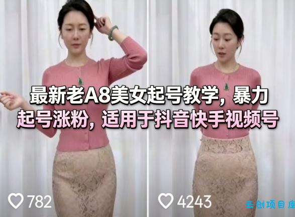 最新老A8美女起号教学，暴力起号涨粉，适用于抖音快手视频号-云创项目库