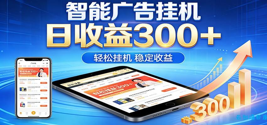 2026智能广告挂机项目，单机日入轻松变现，零门槛AI自动运行，闲时赚零花钱-云创项目库