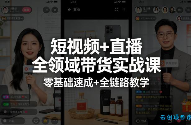 短视频+直播全领域带货实战课，零基础速成+全链路教学-云创项目库