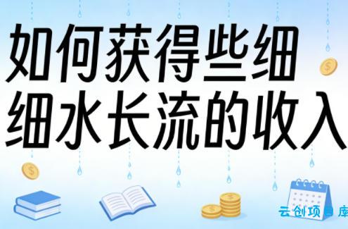 某大V付费文章：如何获得些细水长流的收入-云创项目库