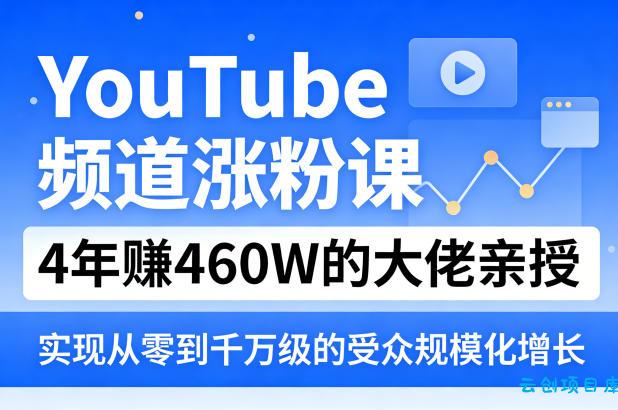 YouTube频道涨粉课,4年賺460W的大佬亲授,实现从零到千万级的受众规模化增长