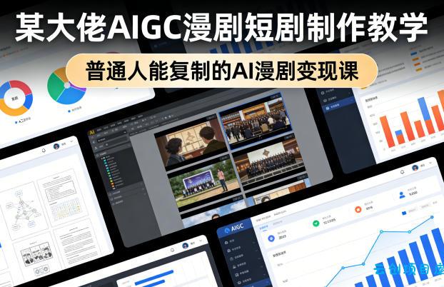 某大佬AIGC漫剧短剧制作教学，普通人能复制的AI漫剧变现课-云创项目库