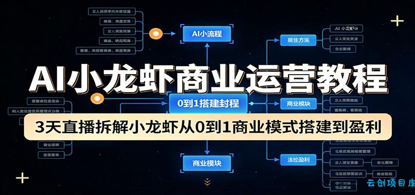 AI小龙虾商业运营教程：3天直播拆解小龙虾从0到1商业模式搭建到盈利-云创项目库