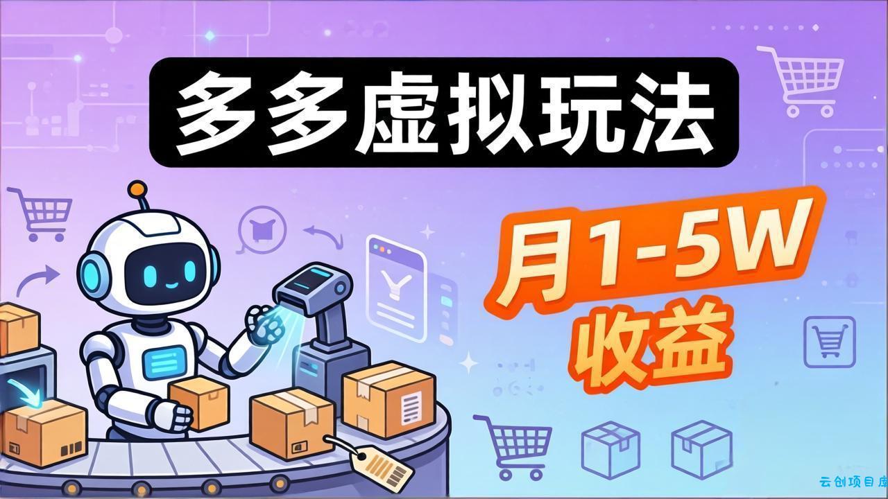 小白也能复制的多多虚拟玩法，机器人搞定发货+客服，月1-5W！-云创项目库