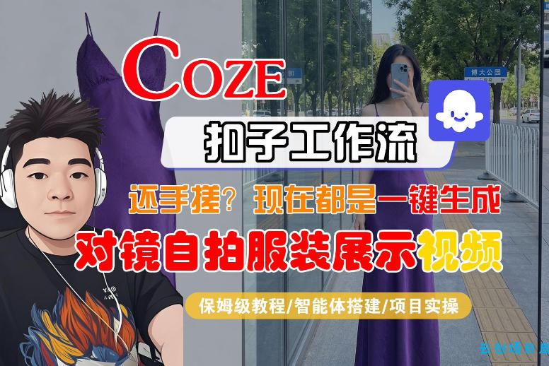 Coze智能体工作流一键生成“对镜自拍服装展示“短视频，全流程保姆级教学-云创项目库