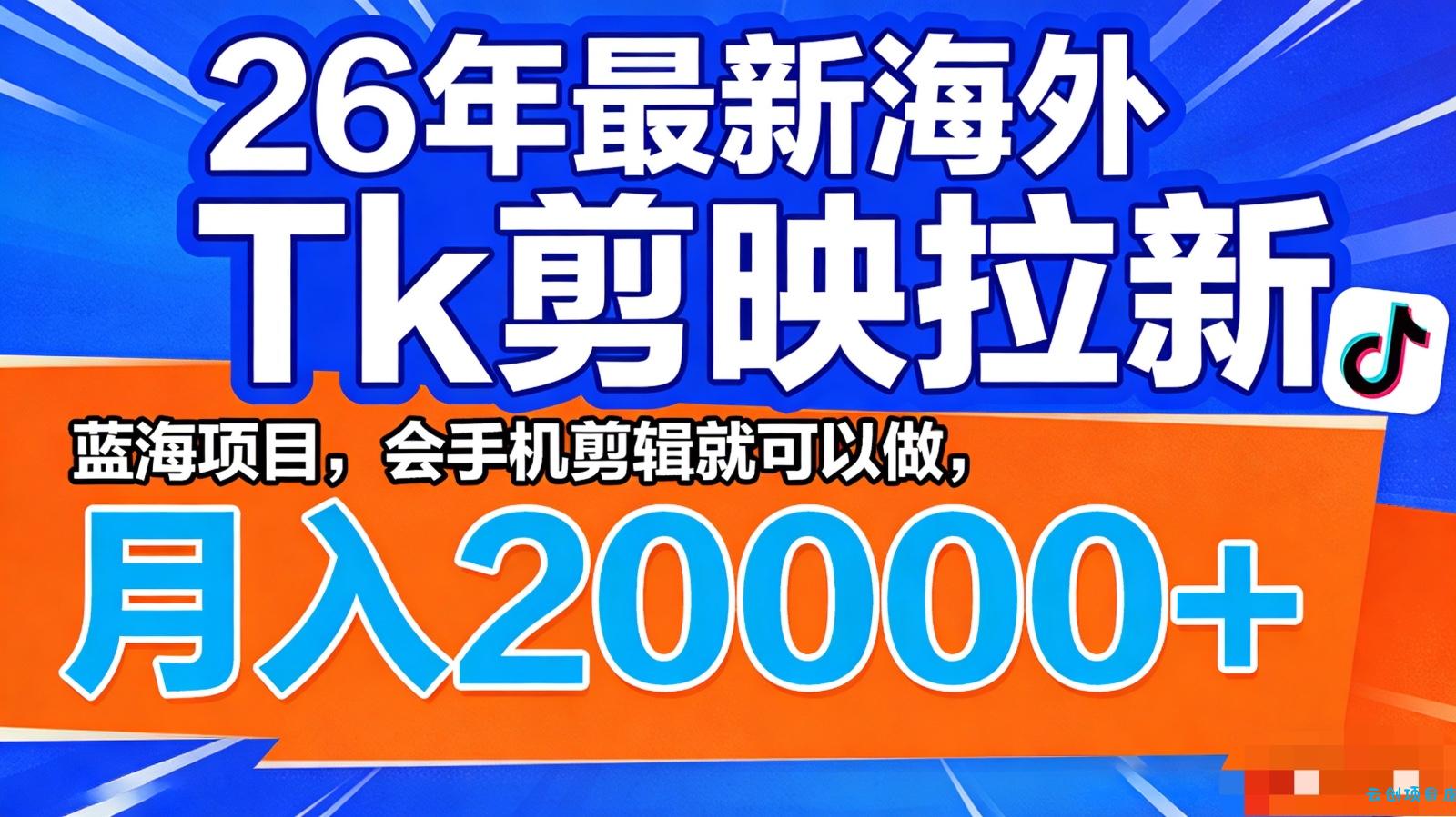 26年最新海外Tk剪映拉新，蓝海项目，会手机剪辑就可以做，月入20000＋-云创项目库