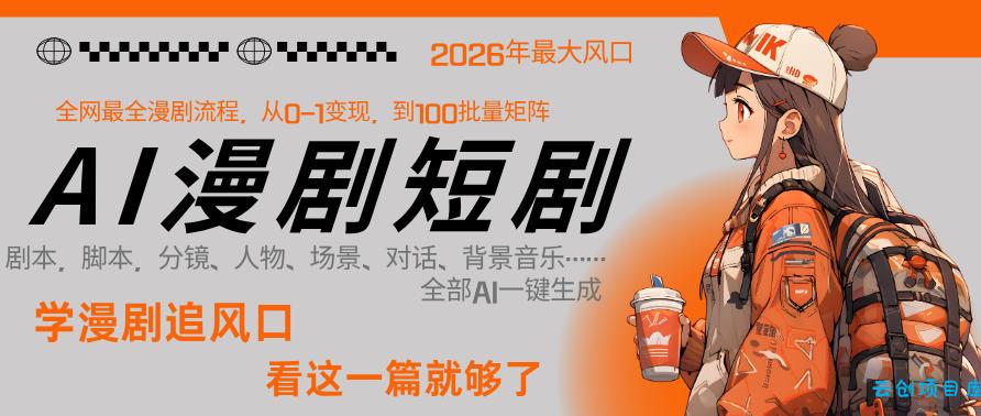 26年AI一键生成漫剧短剧，1人就能跑通从剧本到变现全链路，单集1分钟利润轻松300-云创项目库