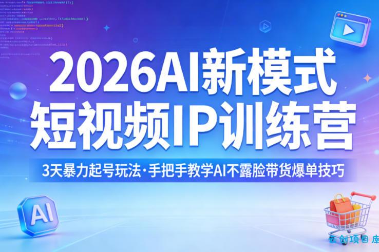 2026AI新模式短视频IP训练营，3天暴力起号玩法，手把手教学AI不露脸带货爆单技巧-云创项目库