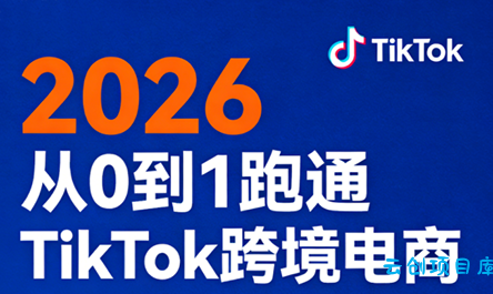 2026从0到1跑通TikTok跨境电商-云创项目库