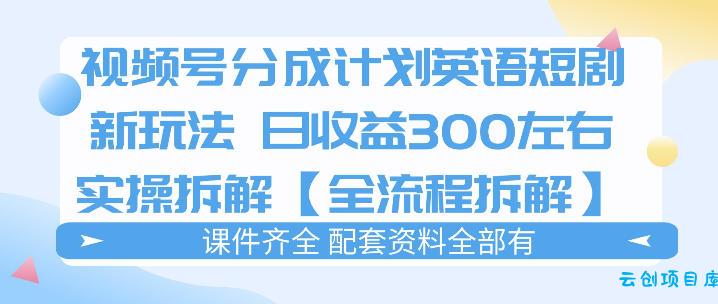 视频号分成计划，英语短剧新玩法，日收3张+实操全流程拆解-云创项目库