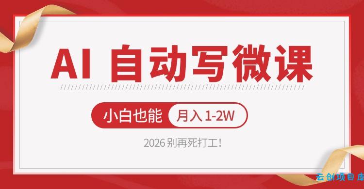 2026 别再死打工！AI 自动写微课，免费渠道上手，小白也能月入 1-2W-云创项目库