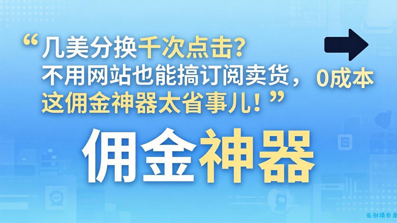 几美分换千次点击？不用网站也能搞订阅卖货，这佣金神器太省事儿！-云创项目库