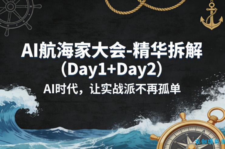 AI航海家大会-精华拆解(Day1+Day2)AI时代，让实战派不再孤单-云创项目库