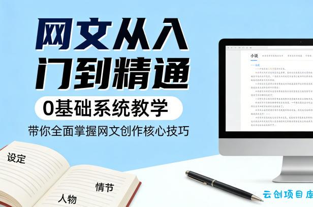 网文从入门到精通，0基础系统教学，带你全面掌握网文创作核心技巧-云创项目库