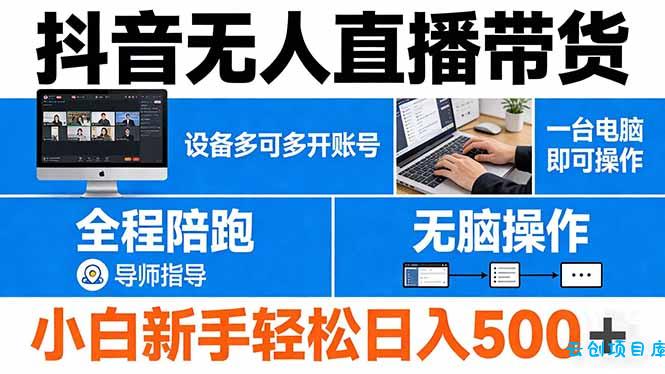 抖音无人直播带货 一台电脑即可操作  可多开账号 无脑操作  全程陪跑 新手小白轻松 日入500+-云创项目库