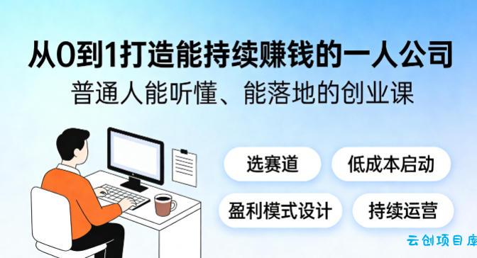 从0到1打造能持续賺钱的一人公司，普通人能听懂、能落地的创业课-云创项目库