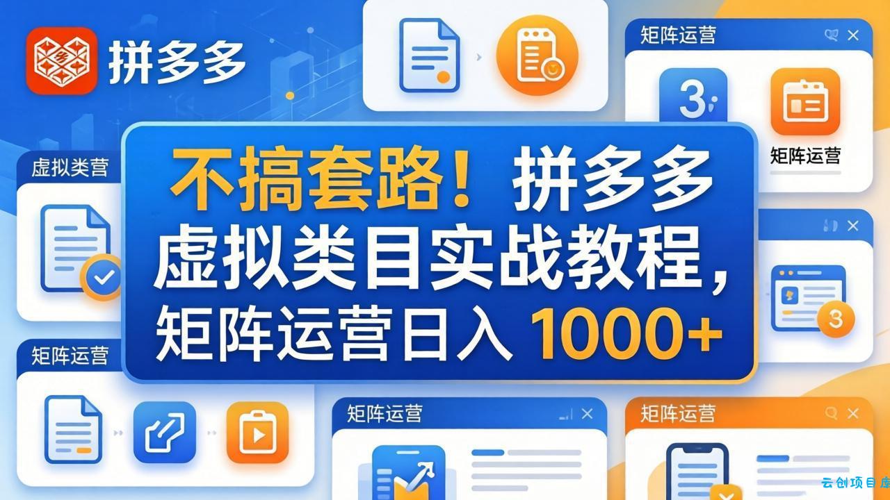 不搞套路！拼多多虚拟类目实战教程，矩阵运营日入 1000+-云创项目库