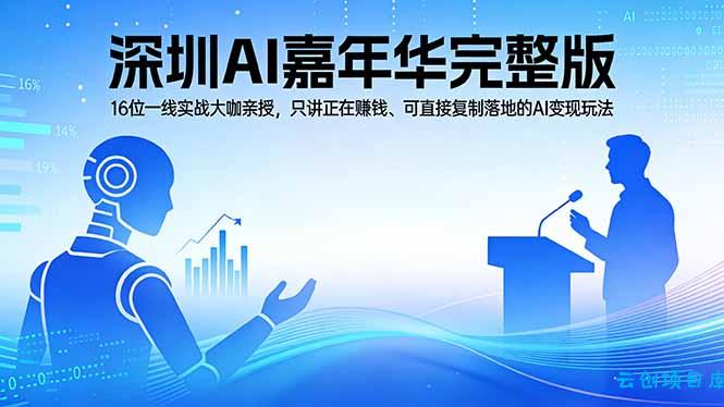 2026深圳AI嘉年华完整版：16位一线实战大咖亲授，只讲正在赚钱、可直接复制落地的AI变现玩法-云创项目库