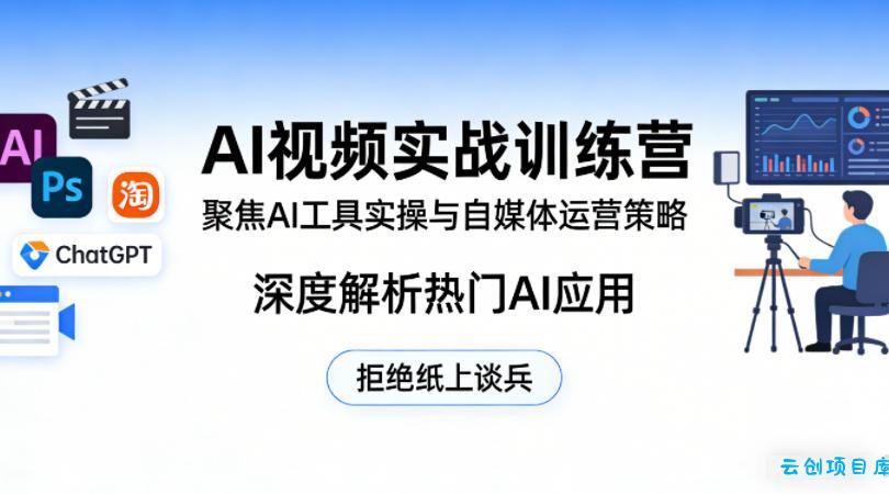 AI视频实战训练营，聚焦AI工具实操与自媒体运营策略，深度解析热门AI应用，拒绝纸上谈兵-云创项目库
