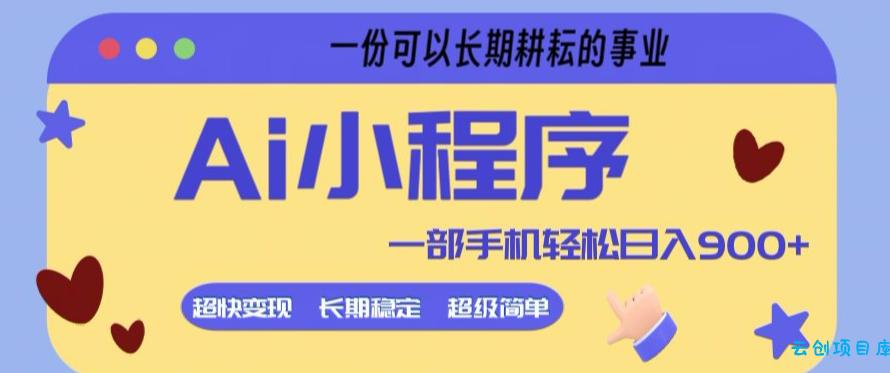 Ai小程序项目，超级简单，5分钟就能学会上手，一部手机轻松日入9张+一份可以长期耕耘的事业【揭秘】-云创项目库