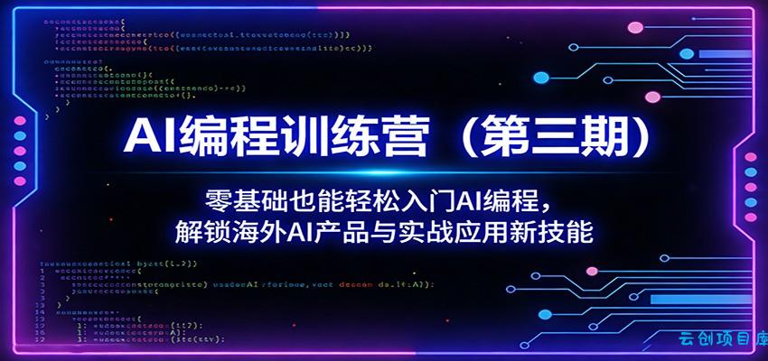 AI编程训练营(第三期)：零基础也能轻松入门AI编程，解锁海外AI产品与实战应用新技能-云创项目库