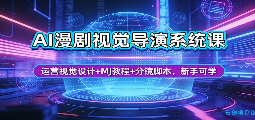 AI漫剧视觉导演系统课：运营视觉设计+MJ教程+分镜脚本，新手可学-云创项目库