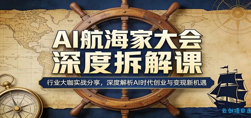 AI航海家大会深度拆解课：行业大咖实战分享，深度解析AI时代创业与变现新机遇-云创项目库