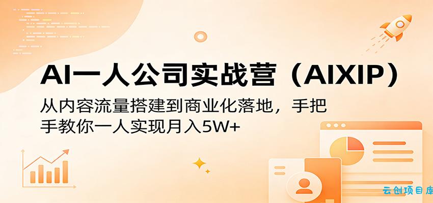 AI一人公司实战营(AIXIP)：从内容流量搭建到商业化落地，手把手教你一人实现月入5W+-云创项目库