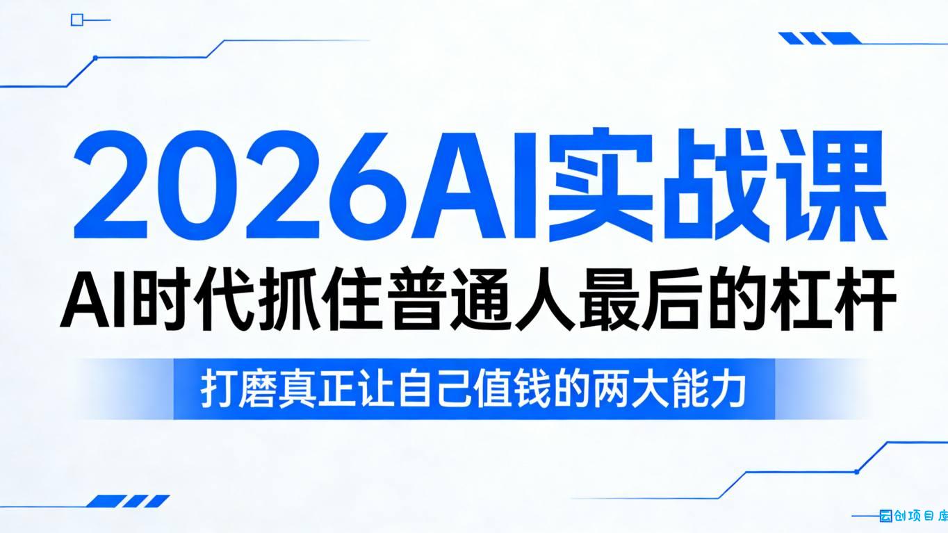 2026AI实战课，AI时代抓住普通人最后的杠杆，打磨真正让自己值钱的两大能力-云创项目库