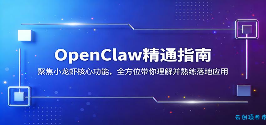 OpenClaw精通指南：聚焦小龙虾核心功能，全方位带你理解并熟练落地应用-云创项目库