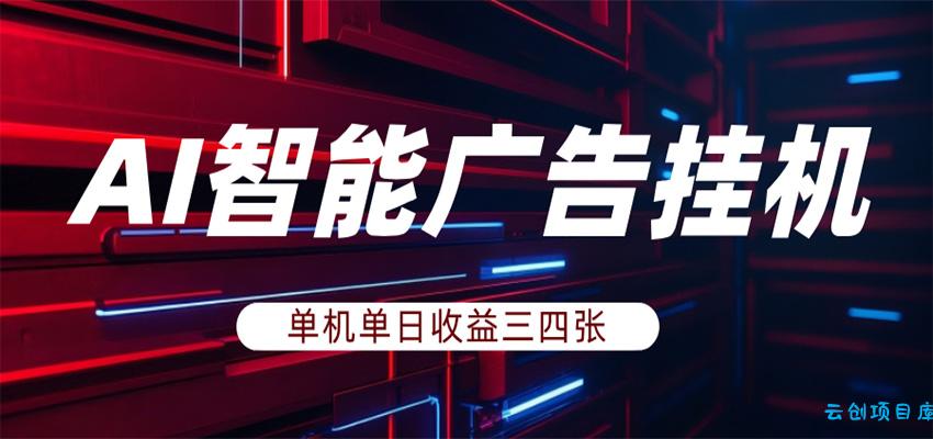 AI智能广告挂机，单机日入三四张，无需人工值守，可矩阵放大操作-云创项目库