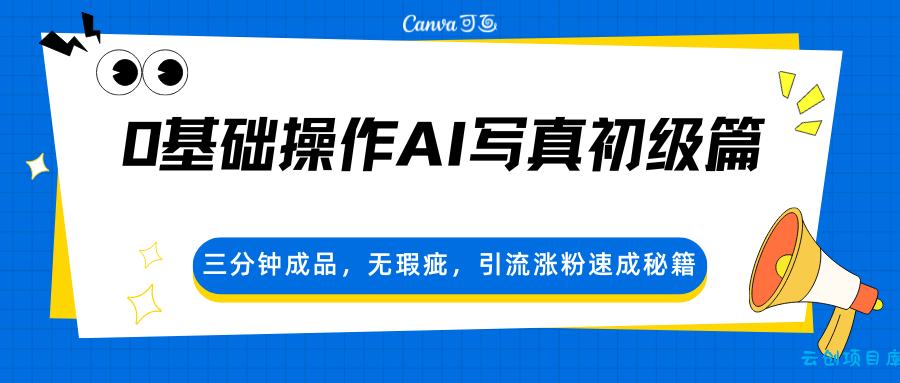 0基础操作AI写真初级篇，三分钟成品，无瑕疵，引流涨粉速成秘籍-云创项目库