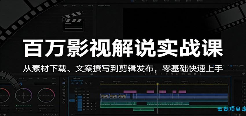 百万影视解说实战课：从素材下载、文案撰写到剪辑发布，零基础快速上手-云创项目库