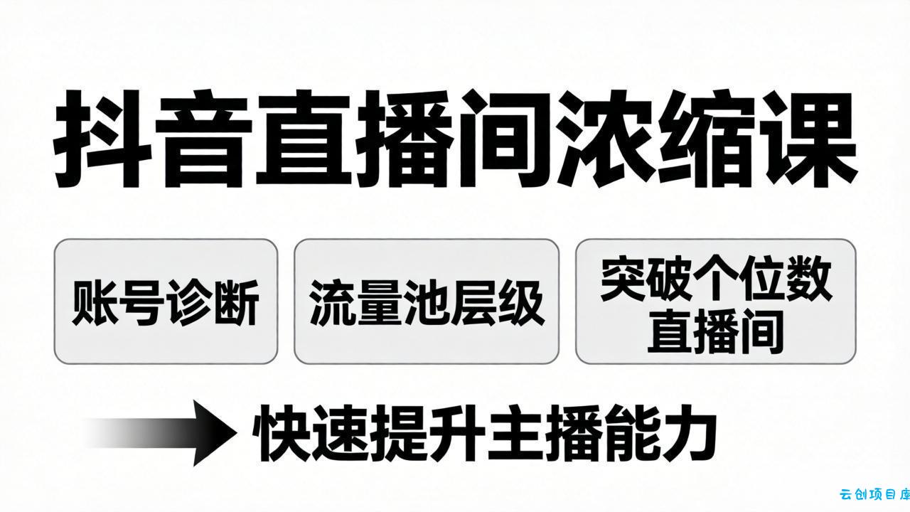 抖音直播间浓缩课:账号诊断+流量池层级,突破个位数直播间,快速提升主播能力-云创项目库