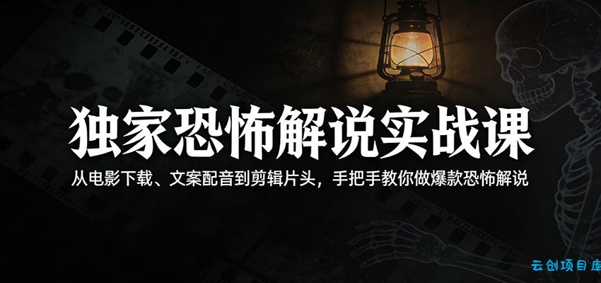 独家恐怖解说实战课：从电影下载、文案配音到剪辑片头，手把手教你做爆款恐怖解说-云创项目库