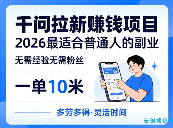 一单10米，不少人都在找的千问拉新賺钱项目，无需经验无需粉丝，2026最适合普通人副业-云创项目库