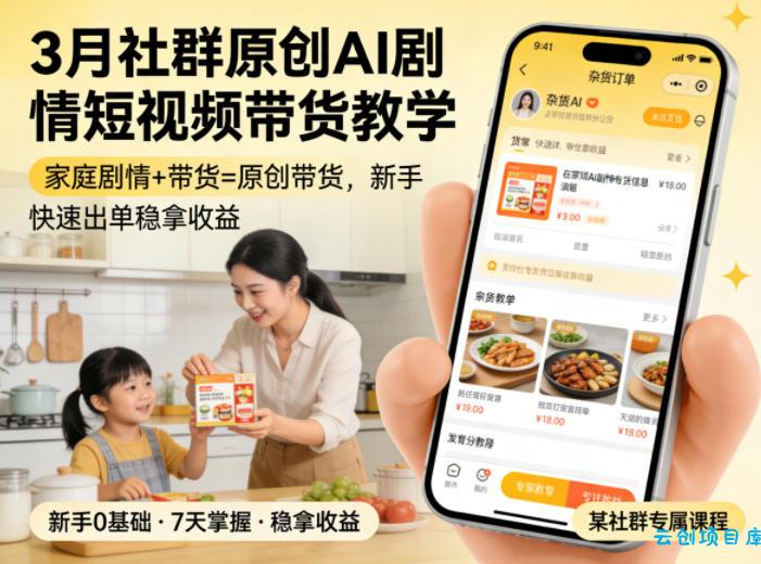 3月某社群原创AI剧情短视频带货教学，家庭剧情+带货=原创带货，新手也能快速出单稳拿收益-云创项目库