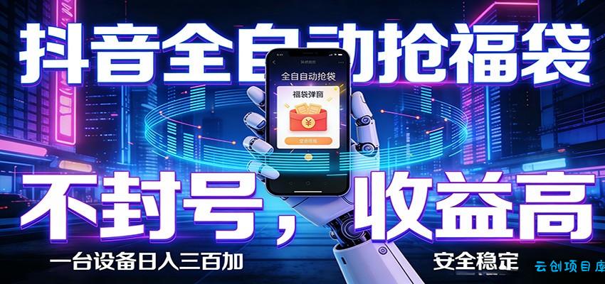 抖音全自动抢福袋,智能挂机躺赚项目日入300+零封号·高收益-云创项目库