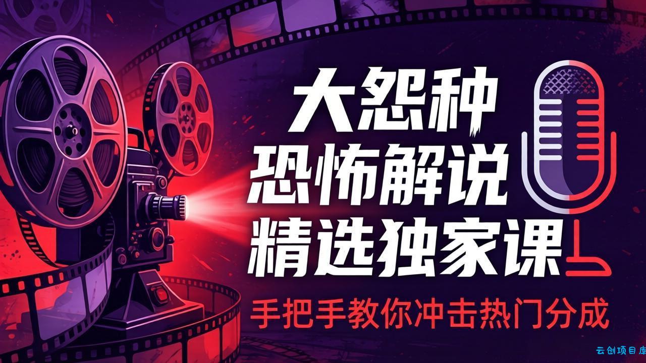 大怨种恐怖解说精选独家课：电影下载+文案配音+片头封面，手把手教你冲击热门分成-云创项目库