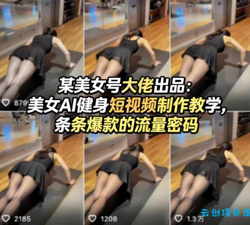 某美女号大佬出品：美女AI健身短视频制作教学，条条爆款的流量密码-云创项目库