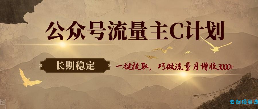 公众号流量主C计划，一键提取，巧做流量月增收3000+-云创项目库