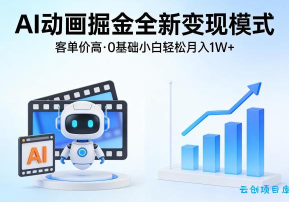 AI动画掘金全新变现模式，客单价高，0基础小白也能轻松月入1W+-云创项目库