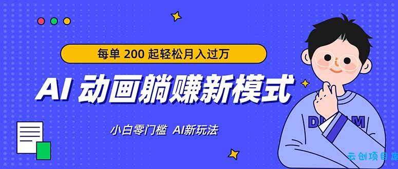 AI 动画躺赚新模式，无需经验，每单 200 起轻松月入过万-云创项目库